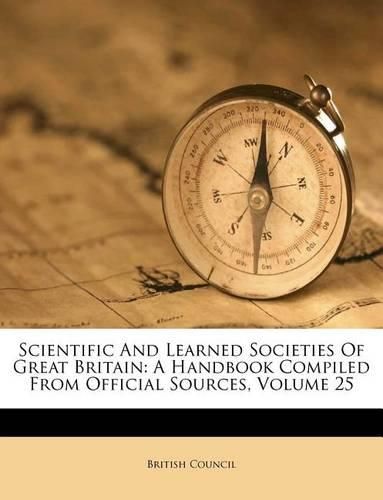 Cover image for Scientific and Learned Societies of Great Britain: A Handbook Compiled from Official Sources, Volume 25