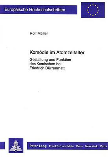 Komoedie Im Atomzeitalter: Gestaltung Und Funktion Des Komischen Bei Friedrich Duerrenmatt