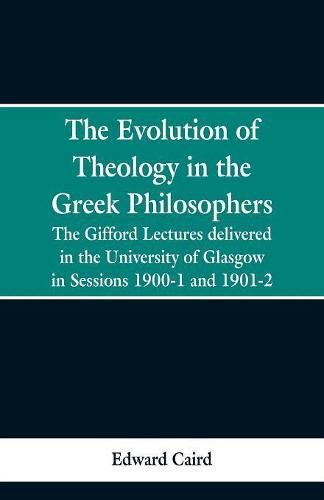 Cover image for The Evolution of Theology in the Greek Philosophers: The Gifford Lectures, Delivered in the University of Glasgow in Sessions 1900-1 and 1901-2