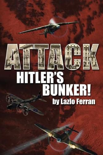 Cover image for Attack Hitler's Bunker!: The RAF Secret Raid to bomb Hitler's Berlin Bunker that Never Happened - Probably