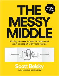 Cover image for The Messy Middle: Finding Your Way Through the Hardest and Most Crucial Part of Any Bold Venture