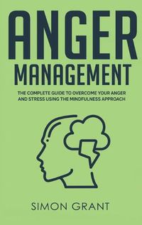 Cover image for Anger Management: The Complete Guide to Overcome Your Anger and Stress Using the Mindfulness Approach