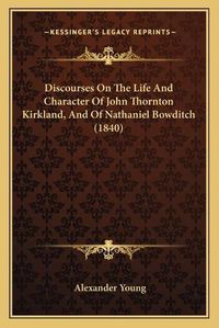 Cover image for Discourses on the Life and Character of John Thornton Kirkland, and of Nathaniel Bowditch (1840)