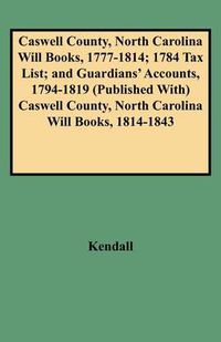 Cover image for Caswell County, North Carolina Will Books, 1777-1814; 1784 Tax List; and Guardians' Accounts, 1794-1819 Published with Caswell County, North Carolina