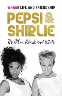 Cover image for Pepsi & Shirlie - It's All in Black and White: Wham! Life and Friendship