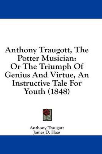 Cover image for Anthony Traugott, the Potter Musician: Or the Triumph of Genius and Virtue, an Instructive Tale for Youth (1848)
