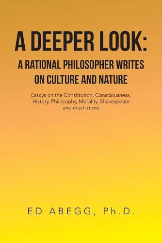 Cover image for A Deeper Look: a Rational Philosopher Writes on Culture and Nature: Essays on the Constitution, Consciousness, History, Philosophy, Morality, Shakespeare and Much More