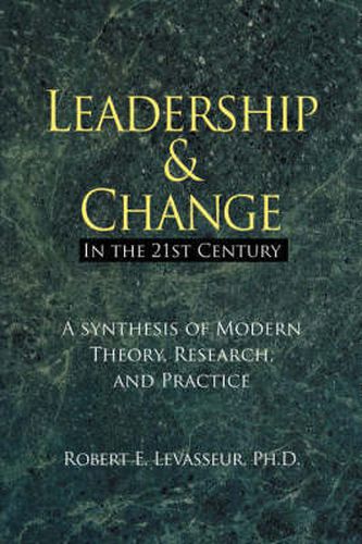 Leadership and Change in the 21st Century: A Synthesis of Modern Theory, Research, and Practice