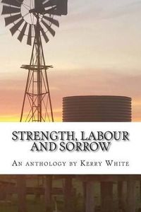 Cover image for Strength, labour and sorrow: Poems and other writings by Kerry White celebrating 70 years