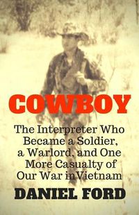 Cover image for Cowboy: The Interpreter Who Became a Soldier, a Warlord, and One More Casualty of Our War in Vietnam