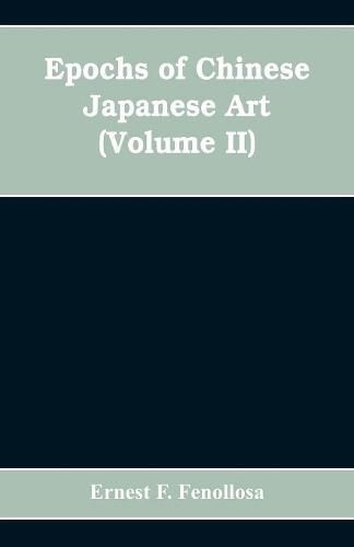 Cover image for Epochs of Chinese Japanese Art: An Outline History of East Asiatic Design (Volume II)