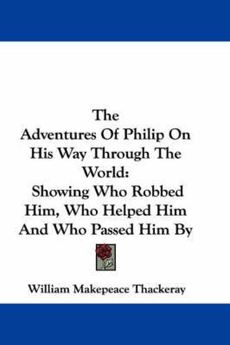 Cover image for The Adventures Of Philip On His Way Through The World: Showing Who Robbed Him, Who Helped Him And Who Passed Him By
