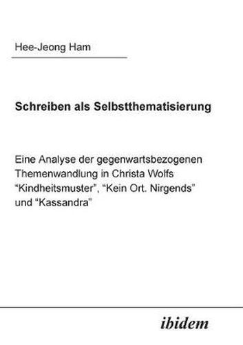 Cover image for Schreiben als Selbstthematisierung. Eine Analyse der gegenwartsbezogenen Themenwandlung in Christa Wolfs  Kindheitsmuster ,  Kein Ort. Nirgends  und  Kassandra