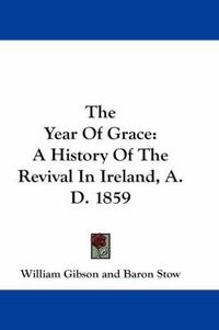 Cover image for The Year of Grace: A History of the Revival in Ireland, A.D. 1859