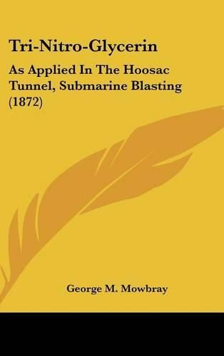 Cover image for Tri-Nitro-Glycerin: As Applied in the Hoosac Tunnel, Submarine Blasting (1872)