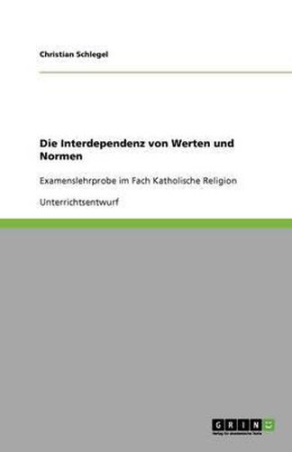 Cover image for Die Interdependenz von Werten und Normen: Examenslehrprobe im Fach Katholische Religion