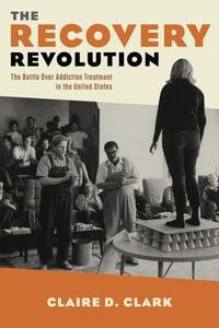 Cover image for The Recovery Revolution: The Battle Over Addiction Treatment in the United States