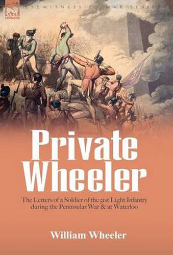 Cover image for Private Wheeler: the letters of a soldier of the 51st Light Infantry during the Peninsular War & at Waterloo