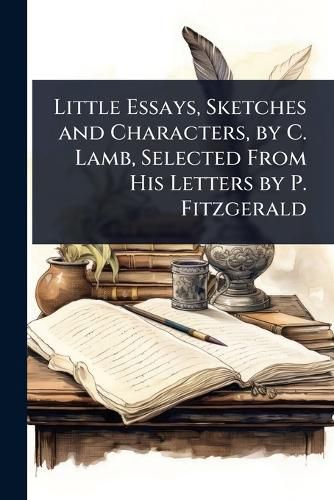 Cover image for Little Essays, Sketches and Characters, by C. Lamb, Selected From His Letters by P. Fitzgerald