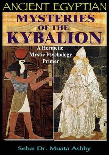 Ancient Egyptian Mysteries Of The Kybalion A Hermetic Mystic Psychology Primer Muata Ashby