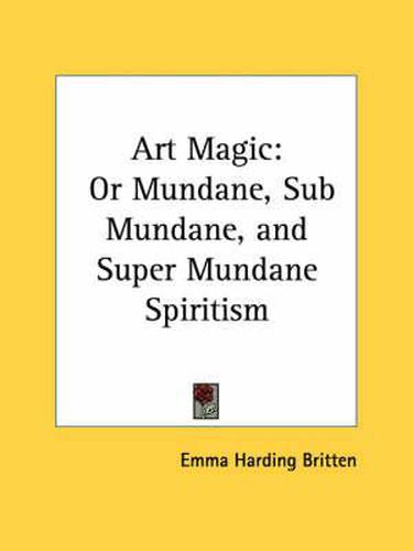 Cover image for Art Magic: Or Mundane, Sub Mundane, and Super Mundane Spiritism (1876)