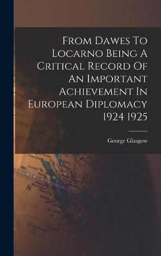 Cover image for From Dawes To Locarno Being A Critical Record Of An Important Achievement In European Diplomacy 1924 1925