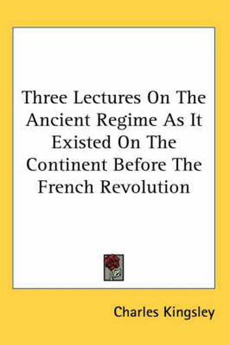 Cover image for Three Lectures On The Ancient Regime As It Existed On The Continent Before The French Revolution