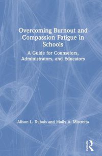 Cover image for Overcoming Burnout and Compassion Fatigue in Schools: A Guide for Counselors, Administrators, and Educators