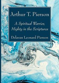 Cover image for Arthur T. Pierson: A Spiritual Warrior, Mighty in the Scriptures