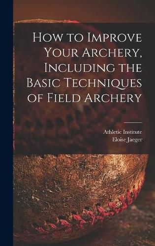 Cover image for How to Improve Your Archery, Including the Basic Techniques of Field Archery
