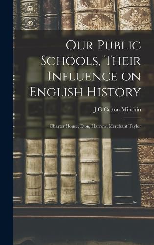 Cover image for Our Public Schools, Their Influence on English History; Charter House, Eton, Harrow, Merchant Taylor