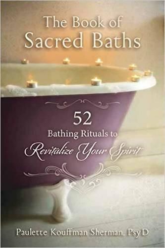 The Book of Sacred Baths: 52 Bathing Rituals to Revitalize Your Spirit