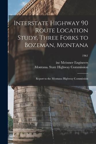 Cover image for Interstate Highway 90 Route Location Study, Three Forks to Bozeman, Montana: Report to the Montana Highway Commission; 1961