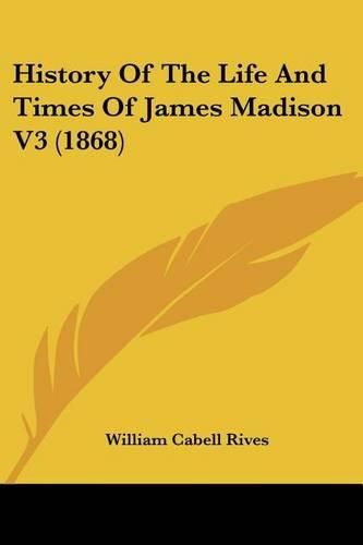 History of the Life and Times of James Madison V3 (1868)