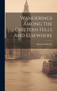 Cover image for Wanderings Among The Chiltern Hills And Elsewhere