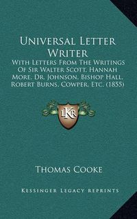 Cover image for Universal Letter Writer: With Letters from the Writings of Sir Walter Scott, Hannah More, Dr. Johnson, Bishop Hall, Robert Burns, Cowper, Etc. (1855)