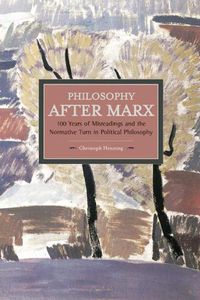 Cover image for Philosophy After Marx: 100 Years Of Misreadings And The Normative Turn In Political Philosophy: Historical Materialism, Volume 65