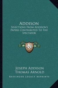 Cover image for Addison: Selections from Addison's Papers Contributed to the Spectator