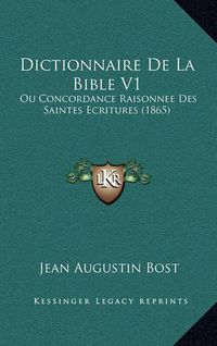 Cover image for Dictionnaire de La Bible V1: Ou Concordance Raisonnee Des Saintes Ecritures (1865)