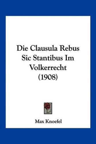 Cover image for Die Clausula Rebus Sic Stantibus Im Volkerrecht (1908)