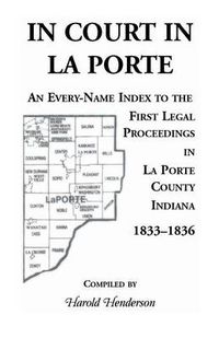 Cover image for In Court in La Porte: An Every-Name Index to the First Legal Proceedings in La Porte County, Indiana, 1833-1836, Including Some Cases Heard