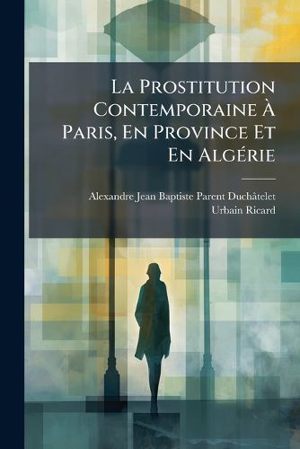 Cover image for La Prostitution Contemporaine Paris, En Province Et En Algrie