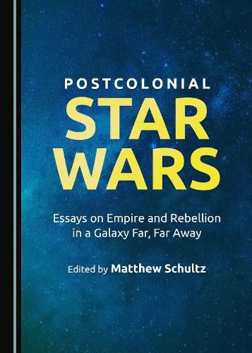 Cover image for Postcolonial Star Wars: Essays on Empire and Rebellion in a Galaxy Far, Far Away