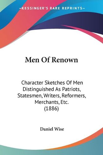 Cover image for Men of Renown: Character Sketches of Men Distinguished as Patriots, Statesmen, Writers, Reformers, Merchants, Etc. (1886)