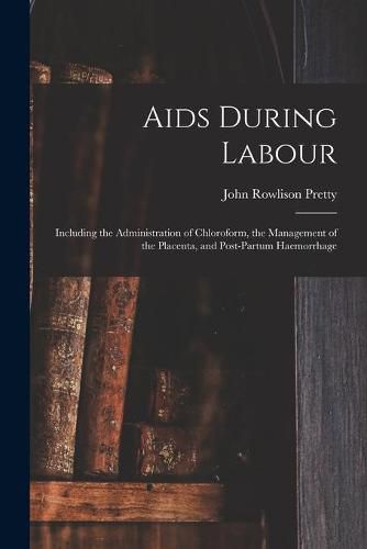 Cover image for Aids During Labour: Including the Administration of Chloroform, the Management of the Placenta, and Post-partum Haemorrhage