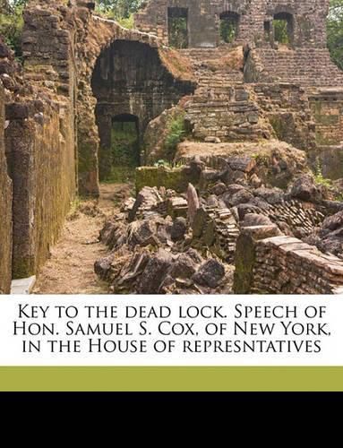 Key to the Dead Lock. Speech of Hon. Samuel S. Cox, of New York, in the House of Represntatives