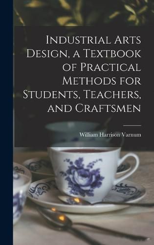 Cover image for Industrial Arts Design, a Textbook of Practical Methods for Students, Teachers, and Craftsmen