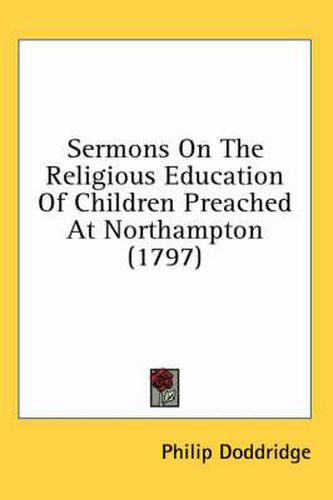 Cover image for Sermons on the Religious Education of Children Preached at Northampton (1797)