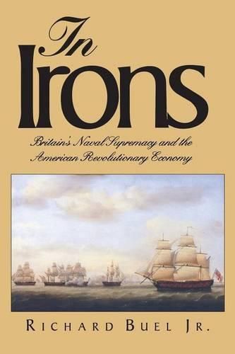 Cover image for In Irons: Britain"s Naval Supremacy and the American Revolutionary Economy