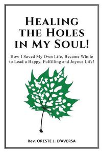 Cover image for Healing the Holes in My Soul!: How I Saved My Own Life, Became Whole to Lead a Happy, Fulfilling and Joyous Life!